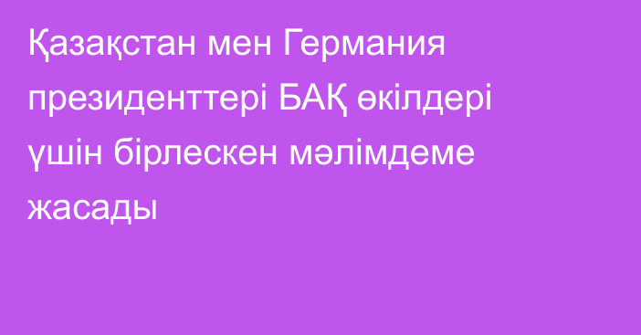 Қазақстан мен Германия президенттері БАҚ өкілдері үшін бірлескен мәлімдеме жасады