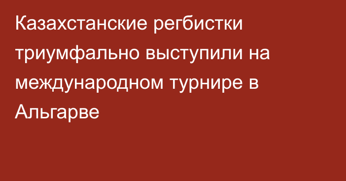 Казахстанские регбистки триумфально выступили на международном турнире в Альгарве