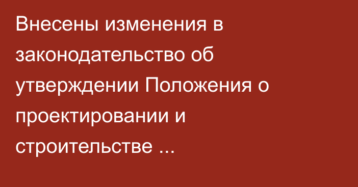 Внесены изменения в законодательство об утверждении Положения о проектировании и строительстве экспериментальных объектов