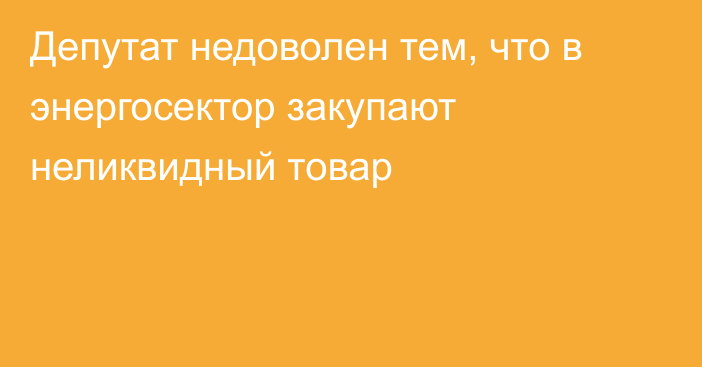 Депутат недоволен тем, что в энергосектор закупают неликвидный товар