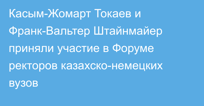 Касым-Жомарт Токаев и Франк-Вальтер Штайнмайер приняли участие в Форуме ректоров казахско-немецких вузов