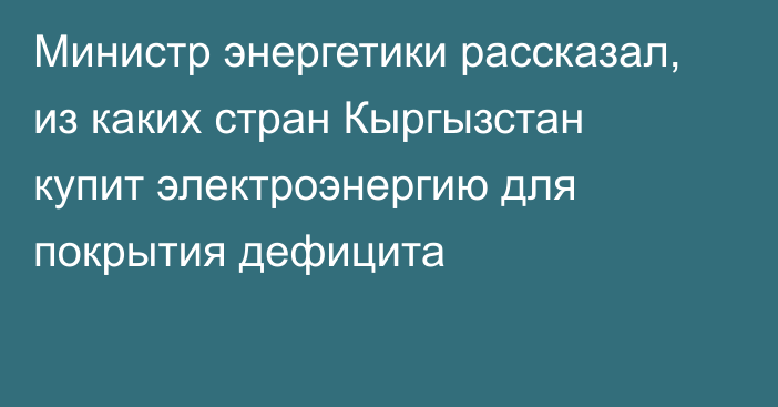 Министр энергетики рассказал, из каких стран Кыргызстан купит электроэнергию для покрытия дефицита