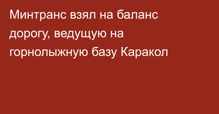 Минтранс взял на баланс дорогу, ведущую на горнолыжную базу Каракол