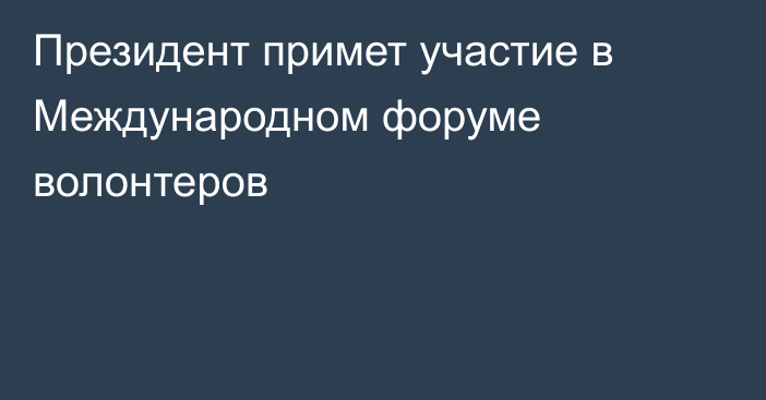 Президент примет участие в Международном форуме волонтеров