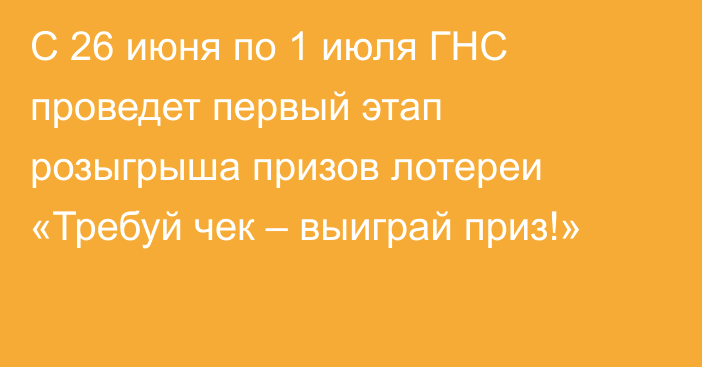 С 26 июня по 1 июля ГНС проведет первый этап розыгрыша призов лотереи «Требуй чек – выиграй приз!»