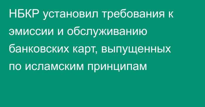 НБКР установил требования к эмиссии и обслуживанию банковских карт, выпущенных по исламским принципам