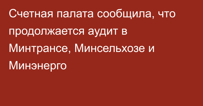 Счетная палата сообщила, что продолжается аудит в Минтрансе, Минсельхозе и Минэнерго