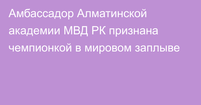 Амбассадор Алматинской академии МВД РК признана чемпионкой в мировом заплыве