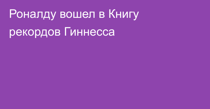 Роналду вошел в Книгу рекордов Гиннесса