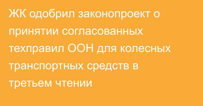 ЖК одобрил законопроект о принятии согласованных техправил ООН для колесных транспортных средств в третьем чтении