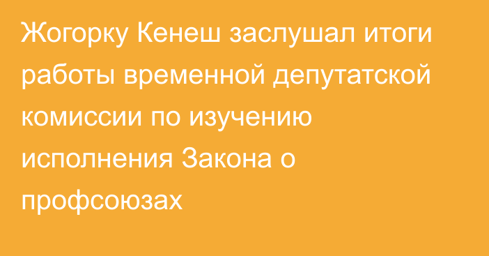 Жогорку Кенеш заслушал итоги работы временной депутатской комиссии по изучению исполнения Закона о профсоюзах