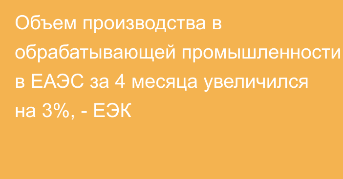 Объем производства в обрабатывающей промышленности в ЕАЭС за 4 месяца увеличился на 3%, - ЕЭК