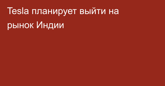 Tesla планирует выйти на рынок Индии