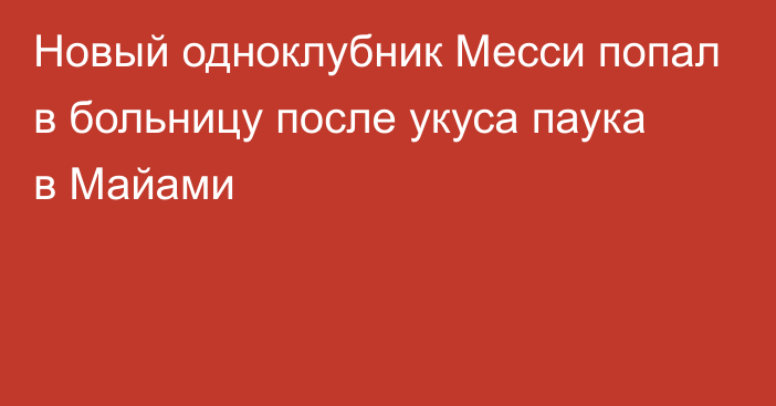 Новый одноклубник Месси попал в больницу после укуса паука в Майами