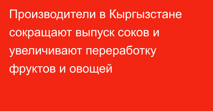 Производители в Кыргызстане сокращают выпуск соков и увеличивают переработку фруктов и овощей