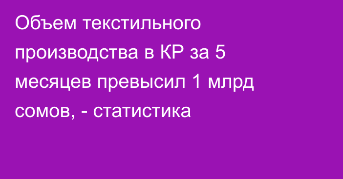 Объем текстильного производства в КР за 5 месяцев превысил 1 млрд сомов, - статистика