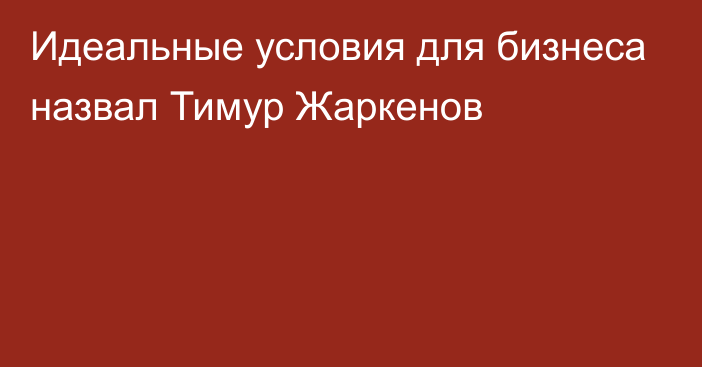 Идеальные условия для бизнеса назвал Тимур Жаркенов