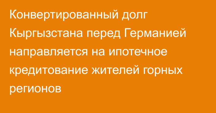 Конвертированный долг Кыргызстана перед Германией направляется на ипотечное кредитование жителей горных регионов