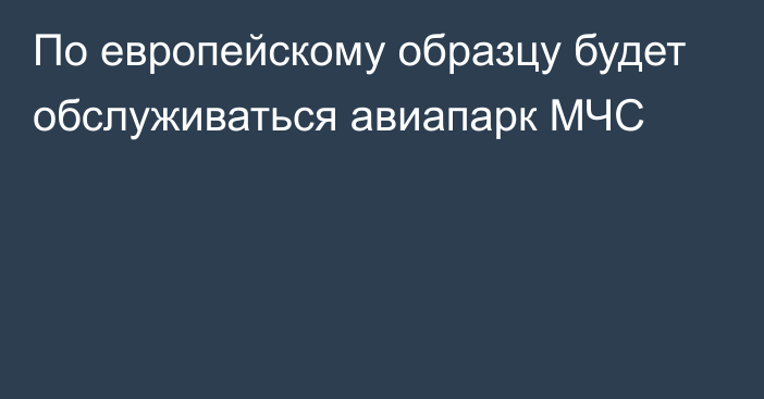 По европейскому образцу будет обслуживаться авиапарк МЧС