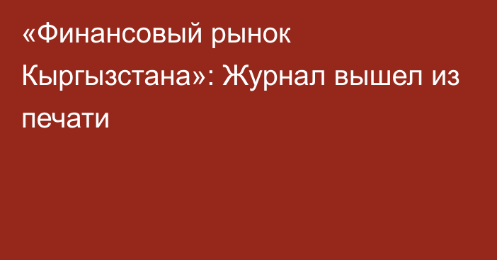 «Финансовый рынок Кыргызстана»: Журнал вышел из печати