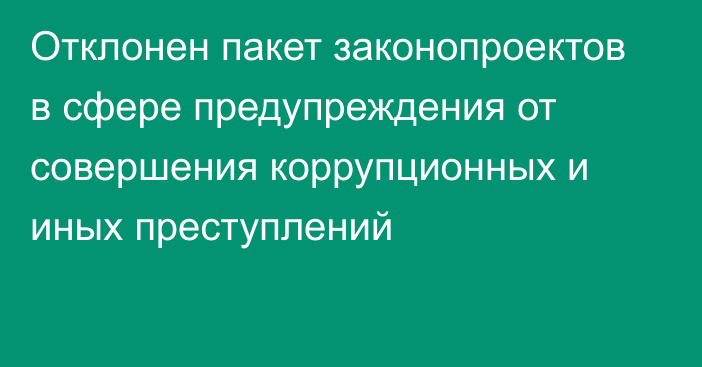 Отклонен пакет законопроектов в сфере предупреждения от совершения коррупционных и иных преступлений