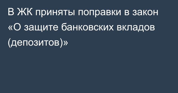 В ЖК приняты поправки в закон «О защите банковских вкладов (депозитов)»