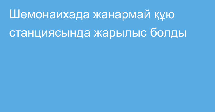 Шемонаихада жанармай құю станциясында жарылыс болды