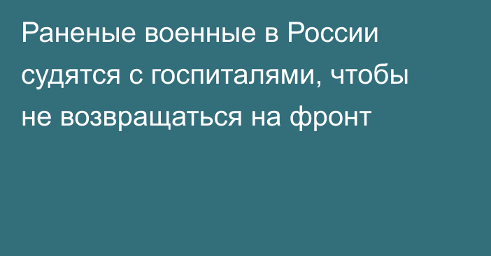 Раненые военные в России судятся с госпиталями, чтобы не возвращаться на фронт