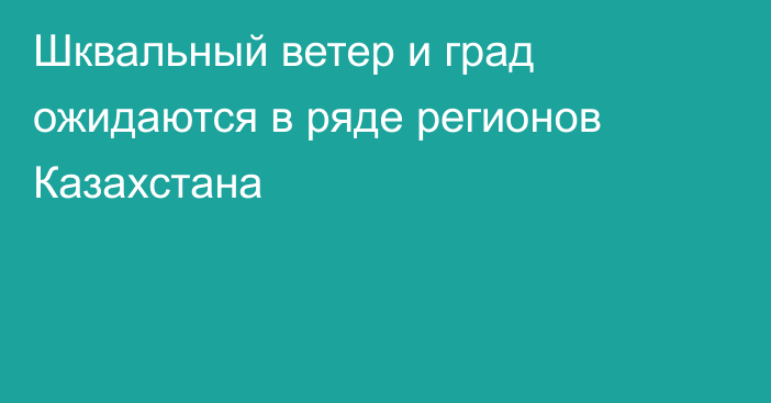 Шквальный ветер и град ожидаются в ряде регионов Казахстана