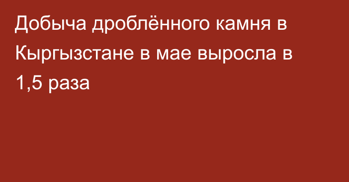 Добыча дроблённого камня в Кыргызстане в мае выросла в 1,5 раза