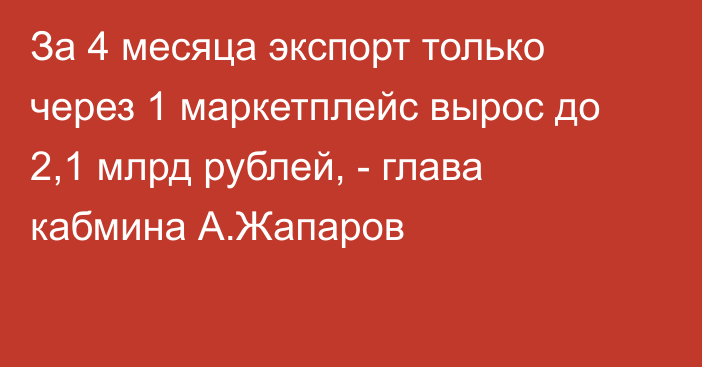 За 4 месяца экспорт только через 1 маркетплейс вырос до 2,1 млрд рублей, - глава кабмина А.Жапаров