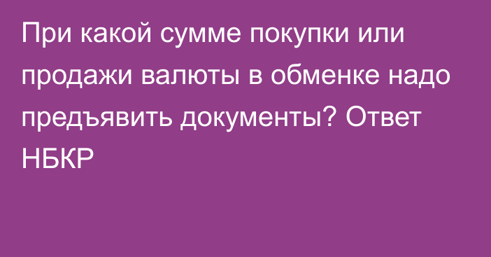 При какой сумме покупки или продажи валюты в обменке надо предъявить документы? Ответ НБКР