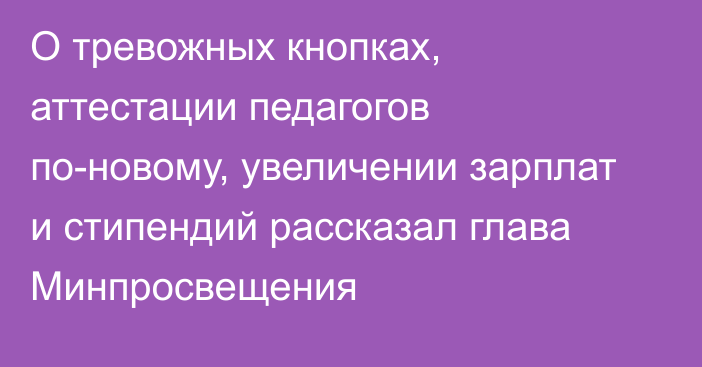 О тревожных кнопках,  аттестации педагогов по-новому, увеличении зарплат и стипендий рассказал глава Минпросвещения