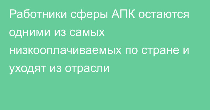 Работники сферы АПК остаются одними из самых низкооплачиваемых по стране и уходят из отрасли