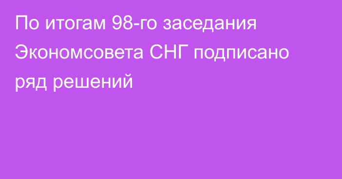 По итогам 98-го заседания Экономсовета СНГ подписано ряд решений