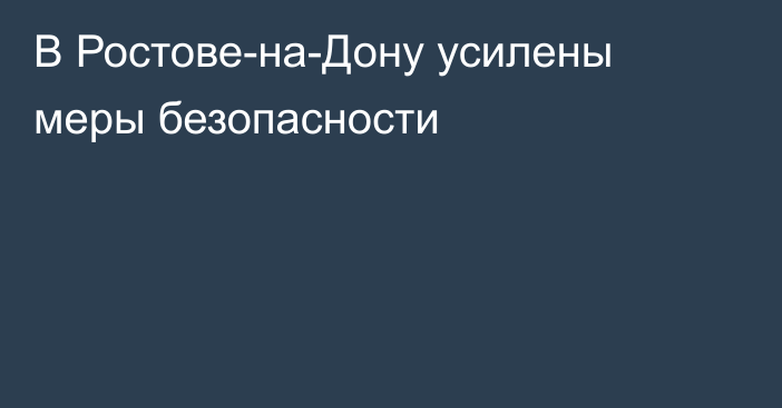 В Ростове-на-Дону усилены меры безопасности