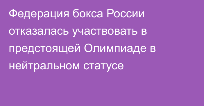 Федерация бокса России отказалась участвовать в предстоящей Олимпиаде в нейтральном статусе