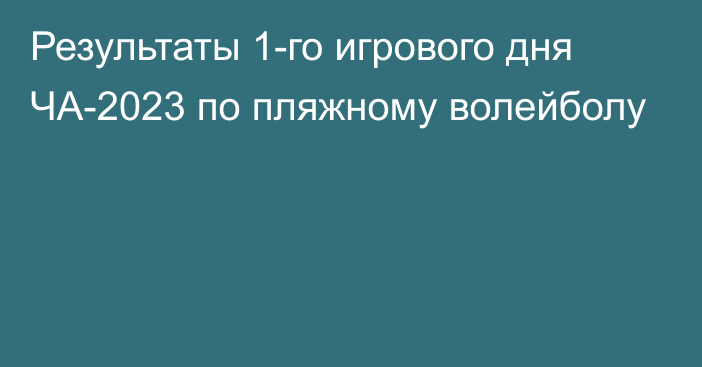 Результаты 1-го игрового дня ЧА-2023 по пляжному волейболу