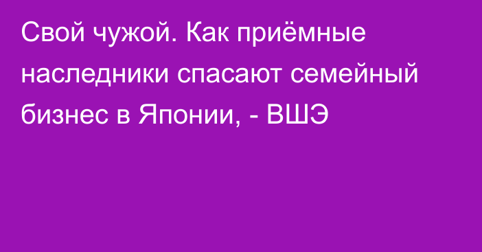 Свой чужой. Как приёмные наследники спасают семейный бизнес в Японии, - ВШЭ