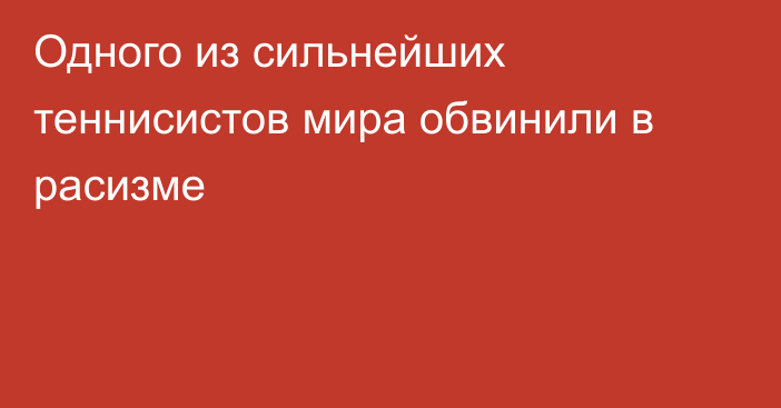 Одного из сильнейших теннисистов мира обвинили в расизме