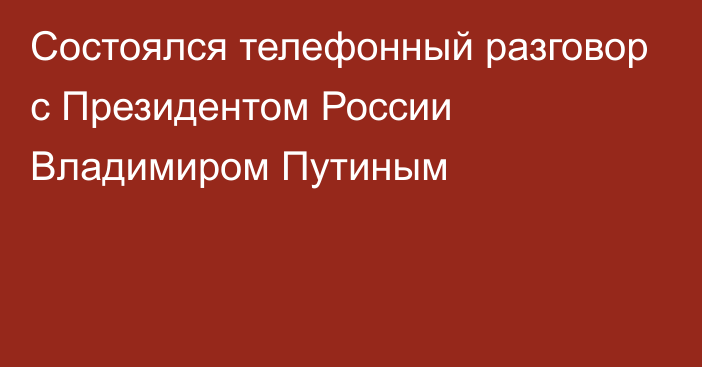 Состоялся телефонный разговор с Президентом России Владимиром Путиным