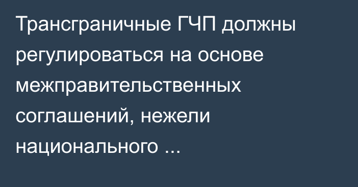 Трансграничные ГЧП должны регулироваться на основе межправительственных соглашений, нежели национального законодательства, - исследование 