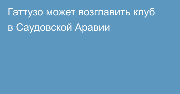 Гаттузо может возглавить клуб в Саудовской Аравии