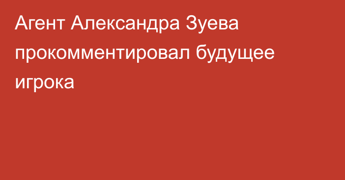 Агент Александра Зуева прокомментировал будущее игрока