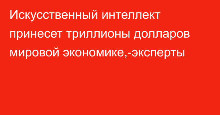 Искусственный интеллект принесет триллионы долларов мировой экономике,-эксперты 