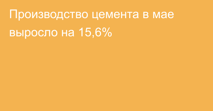 Производство цемента в мае выросло на 15,6%