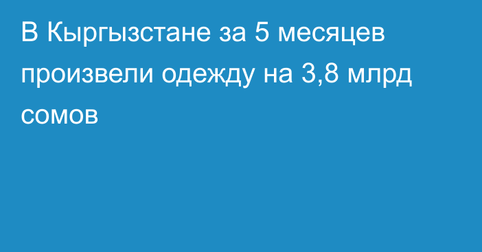 В Кыргызстане за 5 месяцев произвели одежду на 3,8 млрд сомов