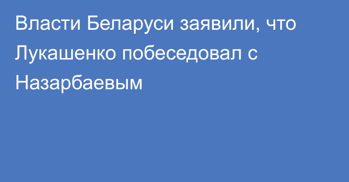 Власти Беларуси заявили, что Лукашенко побеседовал с Назарбаевым