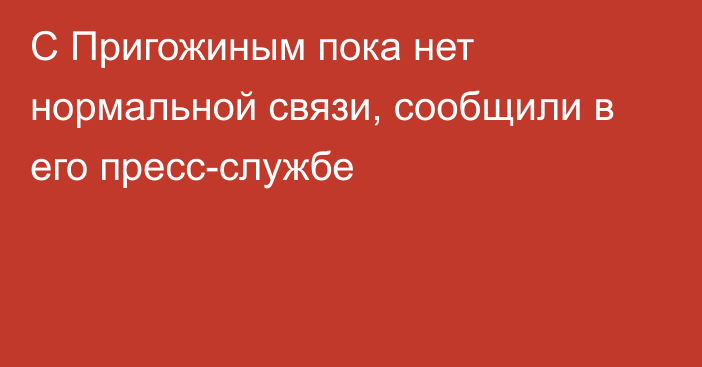 С Пригожиным пока нет нормальной связи, сообщили в его пресс-службе