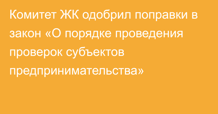 Комитет ЖК одобрил поправки в закон «О порядке проведения проверок субъектов предпринимательства»